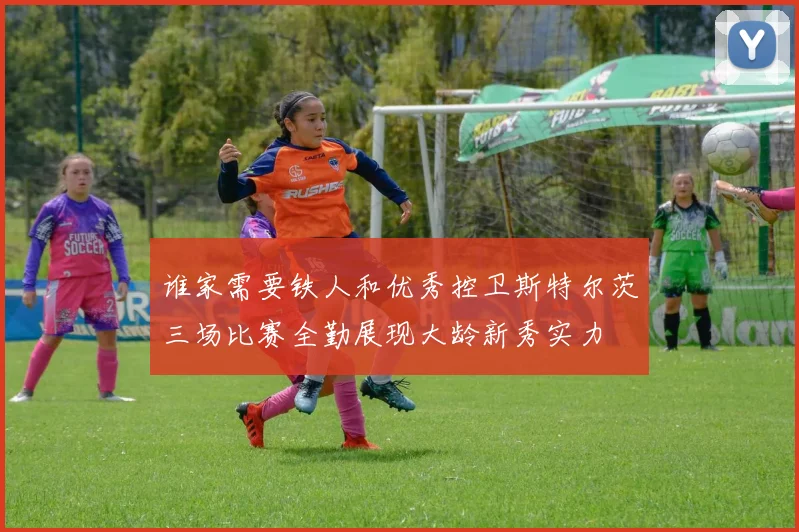 谁家需要铁人和优秀控卫斯特尔茨三场比赛全勤展现大龄新秀实力