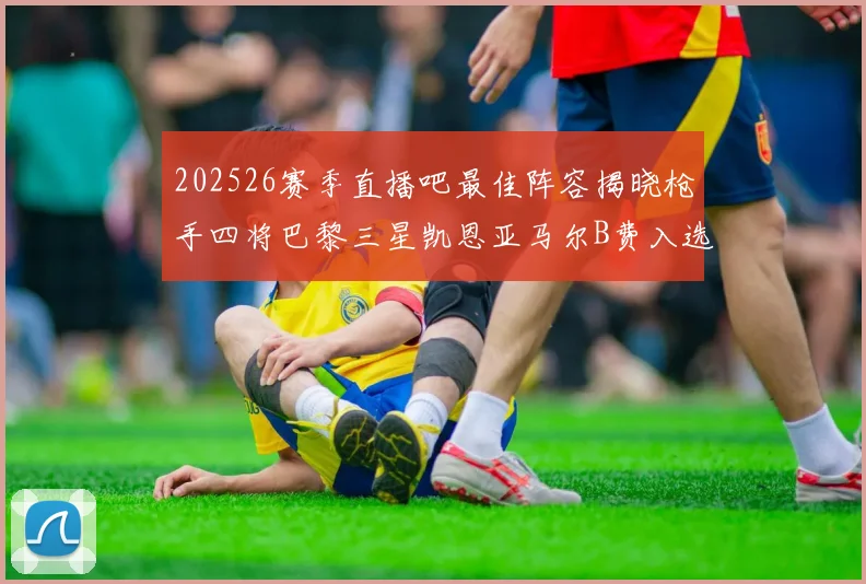 202526赛季直播吧最佳阵容揭晓枪手四将巴黎三星凯恩亚马尔B费入选