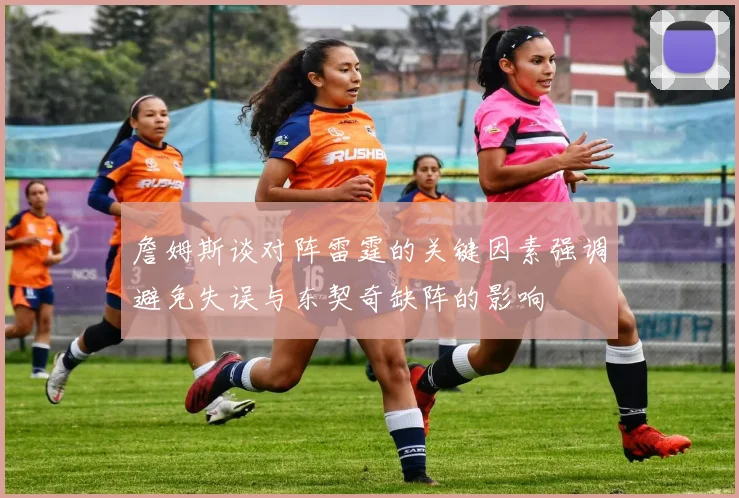 詹姆斯谈对阵雷霆的关键因素强调避免失误与东契奇缺阵的影响