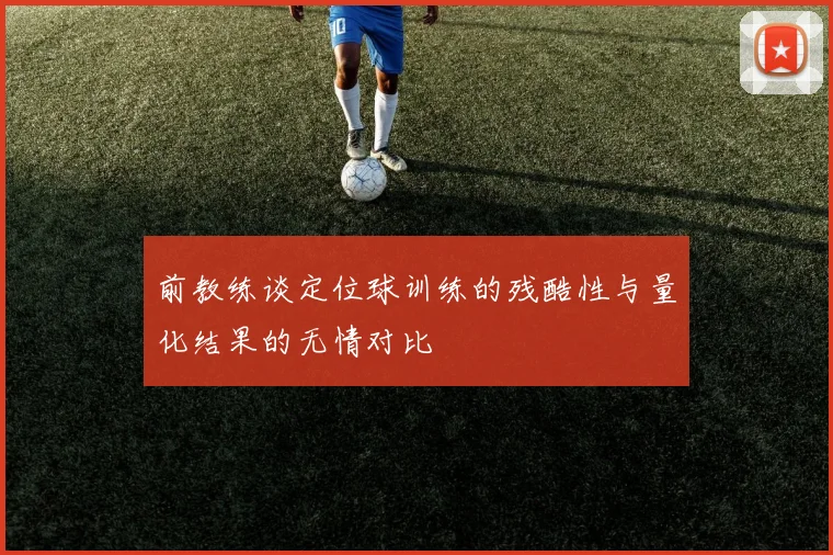 前教练谈定位球训练的残酷性与量化结果的无情对比