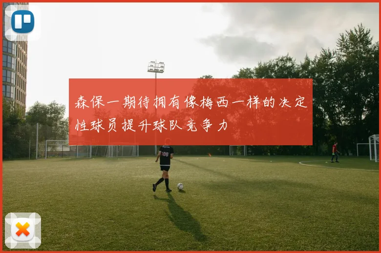 森保一期待拥有像梅西一样的决定性球员提升球队竞争力