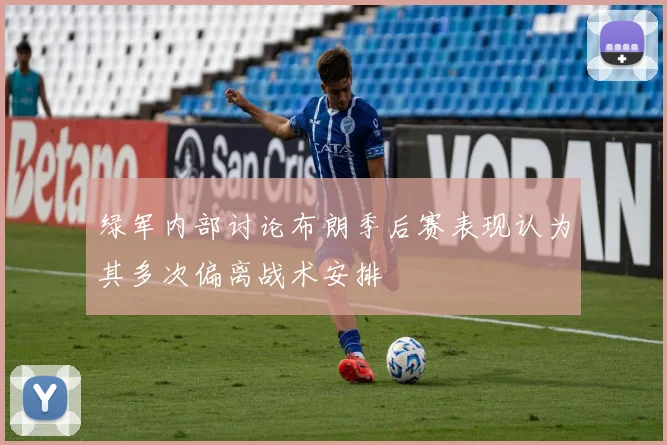 绿军内部讨论布朗季后赛表现认为其多次偏离战术安排