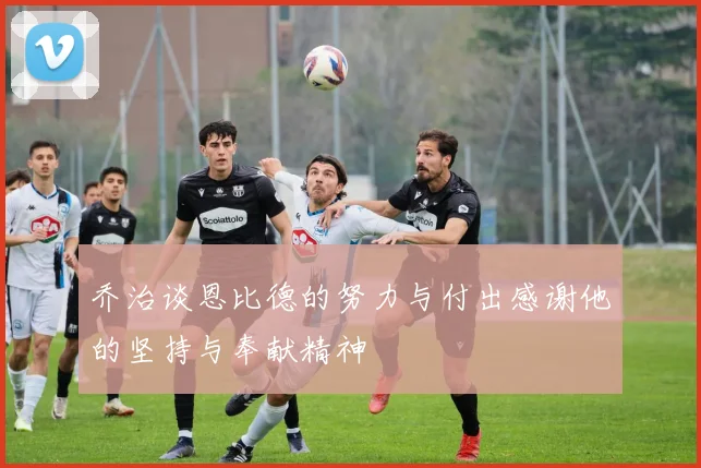 乔治谈恩比德的努力与付出感谢他的坚持与奉献精神