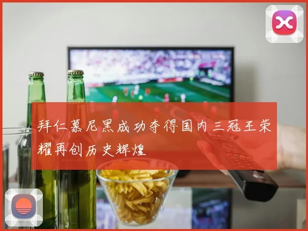 拜仁慕尼黑成功夺得国内三冠王荣耀再创历史辉煌