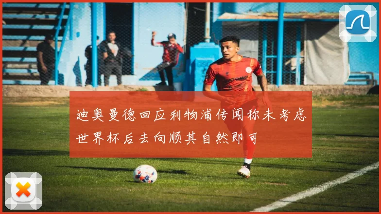 迪奥曼德回应利物浦传闻称未考虑世界杯后去向顺其自然即可