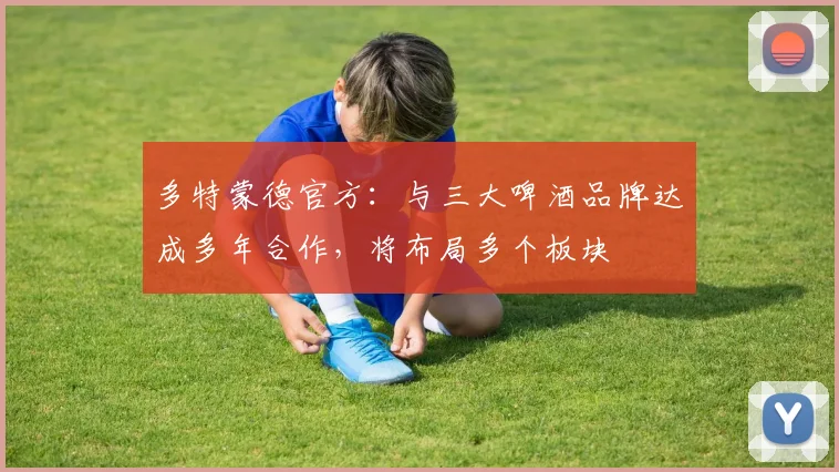 多特蒙德官方：与三大啤酒品牌达成多年合作，将布局多个板块